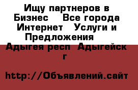 Ищу партнеров в Бизнес  - Все города Интернет » Услуги и Предложения   . Адыгея респ.,Адыгейск г.